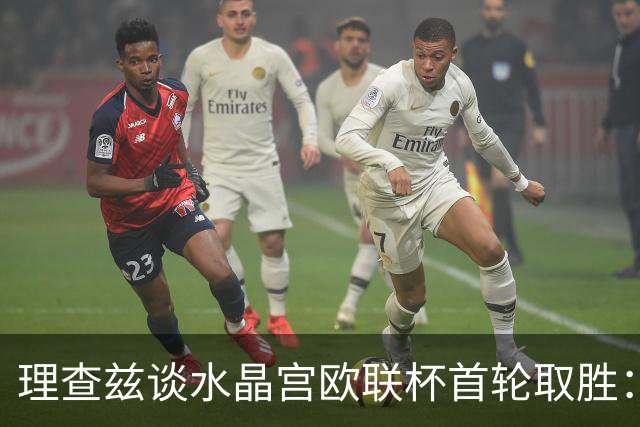 理查兹谈水晶宫欧联杯首轮取胜：这是赛季绝佳开端