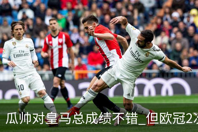 瓜帅对皇马总成绩不错 但欧冠2次都输给安帅