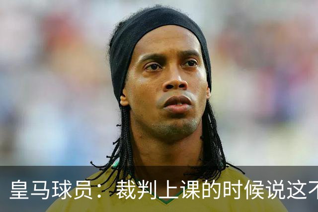 皇马球员：裁判上课的时候说这不是手球 现在又判了