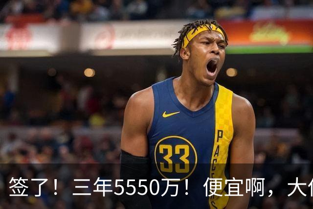 签了！三年5550万！便宜啊，大伤后强势回归