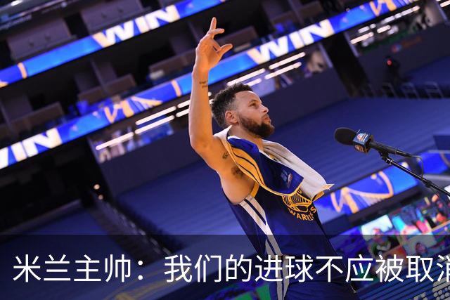 米兰主帅：我们的进球不应被取消 若追成1比2会不同
