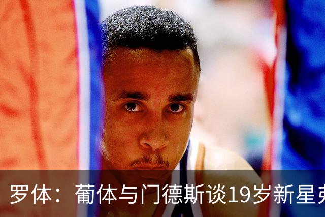 罗体：葡体与门德斯谈19岁新星弗拉维奥续约至2031年