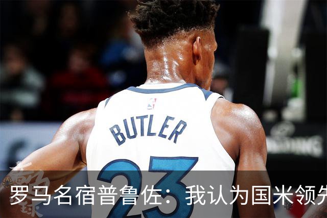 罗马名宿普鲁佐：我认为国米领先10分，罗马争冠不容易