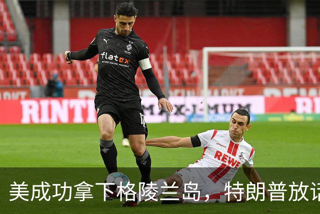 美成功拿下格陵兰岛，特朗普放话：中国永远无法上岛驻军