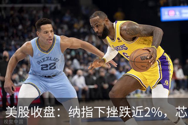 美股收盘：纳指下挫跌近2%，芯片股指数六连跌创去年5月以来最长下跌纪录，苹果逆市收涨市值站上5万亿美元