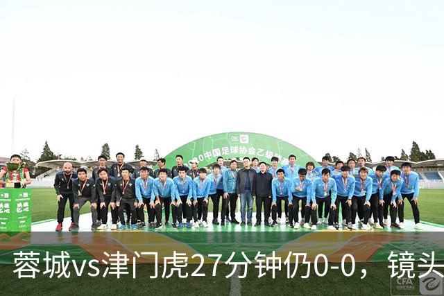 蓉城vs津门虎27分钟仍0-0，镜头给到本场停赛的韦世豪和费利佩