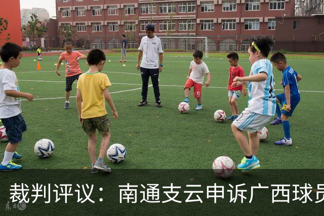 裁判评议：南通支云申诉广西球员手球被驳回，广西18号犯规应染黄