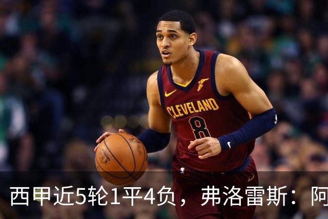 西甲近5轮1平4负，弗洛雷斯：阿拉维斯需扭转颓势