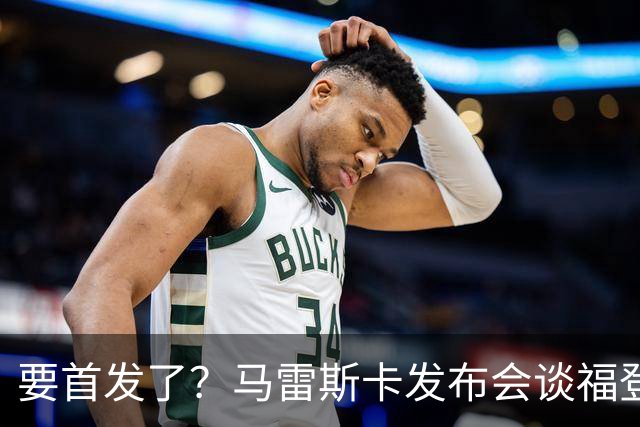 要首发了？马雷斯卡发布会谈福登大半年不进球：这场会进的