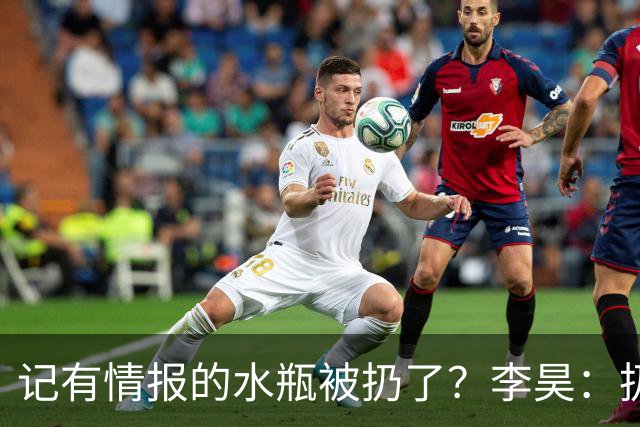 记有情报的水瓶被扔了？李昊：扔就扔吧，反正他们也踢不进