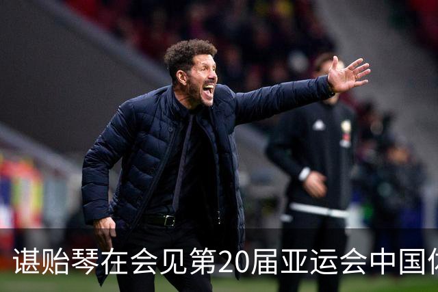 谌贻琴在会见第20届亚运会中国体育代表团时强调 戒骄戒躁 再接再厉 扎实推进洛杉矶奥运会备战工作