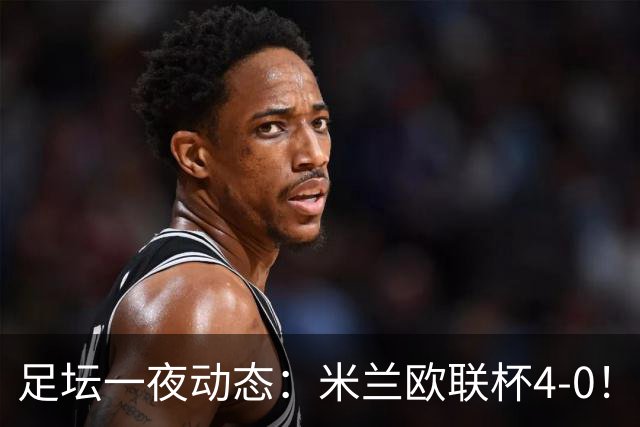 足坛一夜动态：米兰欧联杯4-0！尤文2-1逆转绝杀 曼联铁卫道歉