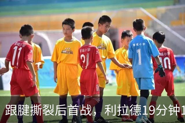 跟腱撕裂后首战，利拉德19分钟15分：像回到了家