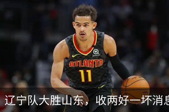 辽宁队大胜山东，收两好一坏消息，杨鸣一针见血，王岚钦被喷高铁