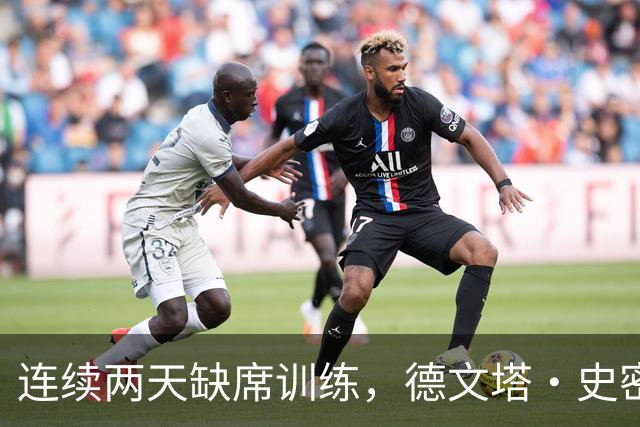连续两天缺席训练，德文塔·史密斯恐无缘第四周