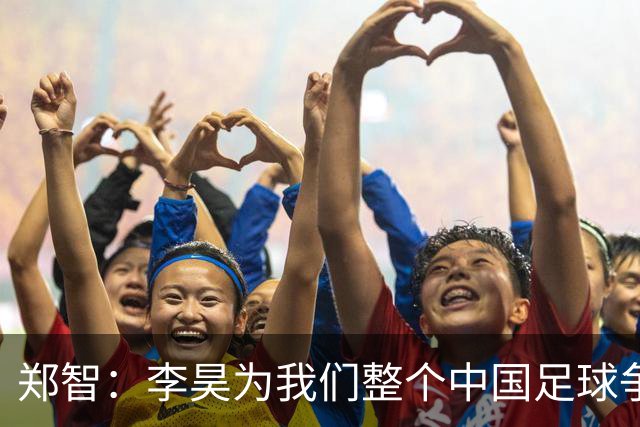 郑智：李昊为我们整个中国足球争了光，也为西海岸队争得荣誉