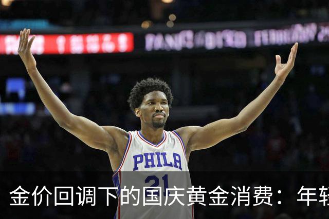 金价回调下的国庆黄金消费：年轻人“悦己”买金，旧金置换走热