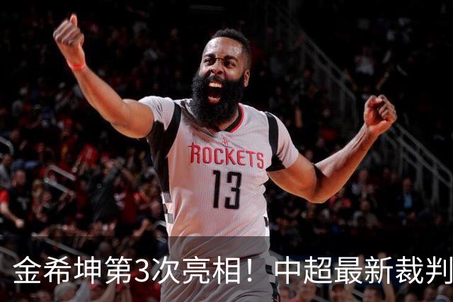 金希坤第3次亮相！中超最新裁判选派公布，2名外籍裁判执法焦点战