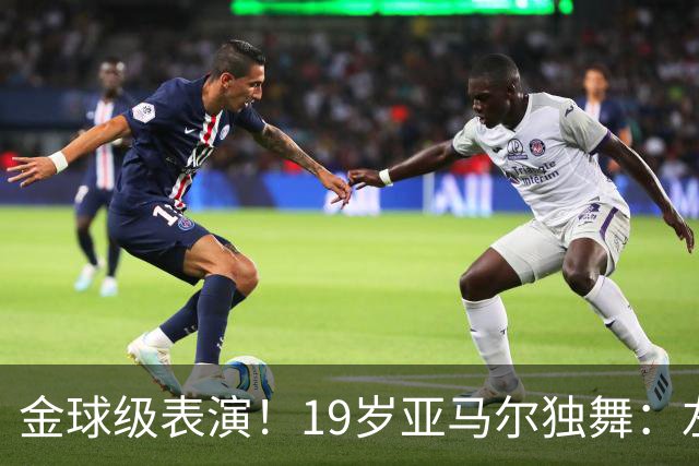金球级表演！19岁亚马尔独舞：左脚2球 右脚助攻 4万人致敬