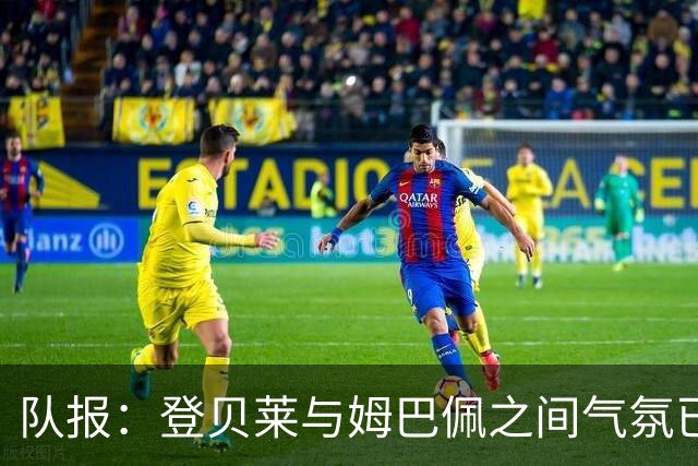 队报：登贝莱与姆巴佩之间气氛已经变了，后者与奥利塞走得更近