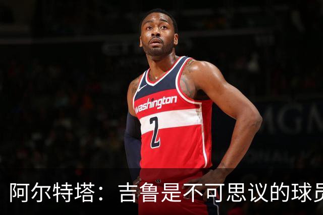 阿尔特塔：吉鲁是不可思议的球员，在顶级赛场拥有非凡的职业生涯