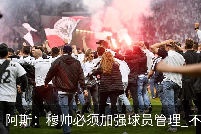 阿斯：穆帅必须加强球员管理 不对懒散球星下狠手会传递消极信号