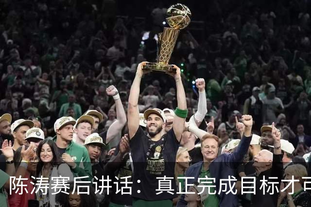 陈涛赛后讲话：真正完成目标才可以放开庆祝，现在还远远没到