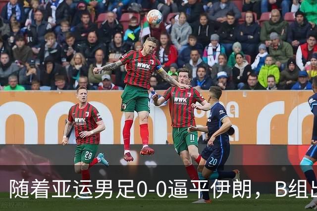 随着亚运男足0-0逼平伊朗，B组出线形势改写：下轮打平就晋级，淘汰赛或战日本！