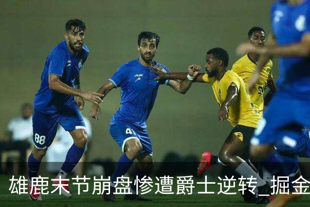 雄鹿末节崩盘惨遭爵士逆转 掘金力克开拓者