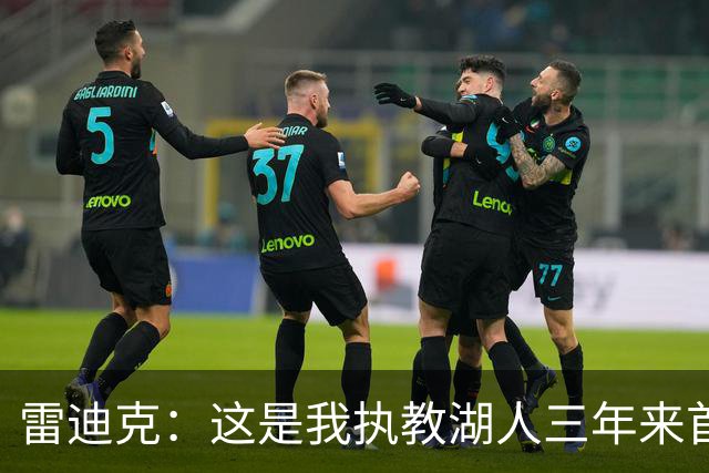 雷迪克：这是我执教湖人三年来首次感觉阵容真正契合