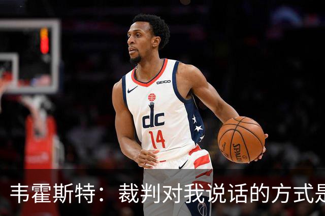 韦霍斯特：裁判对我说话的方式是我对狗都不会说的，而我吃到黄牌