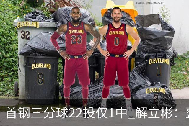 首钢三分球22投仅1中 解立彬：整个联赛都罕见