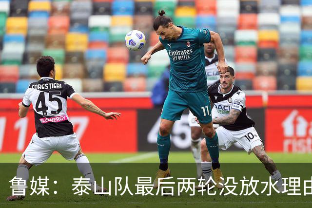 鲁媒：泰山队最后两轮没放水理由，无欲无求也不会拿比赛当人情