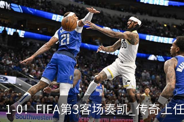1-0！FIFA第3客场奏凯 传奇上任开门红 2亿超巨破门+射门扭伤膝盖退场