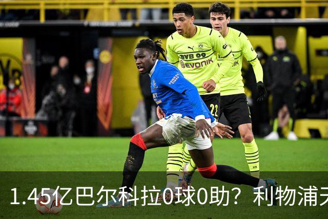1.45亿巴尔科拉0球0助？利物浦天价引援陷尴尬
