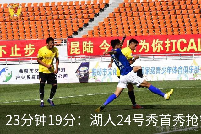 23分钟19分：湖人24号秀首秀抢镜，东契奇训练营他没赶上