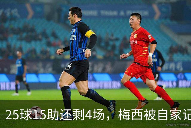 25球15助还剩4场，梅西被自家记者喊话三连MVP