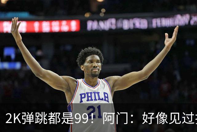 2K弹跳都是99！阿门：好像见过拉瓦尔摸篮板顶端 以后定要隔扣他