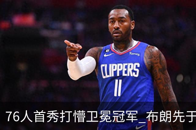 76人首秀打懵卫冕冠军 布朗先于老詹确立战术地位？