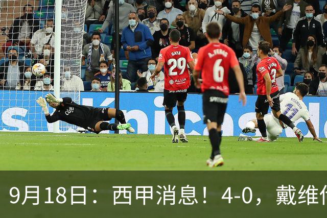 9月18日：西甲消息！4-0，戴维传射，李刚仁建功，马竞大胜奥萨苏纳升至第3