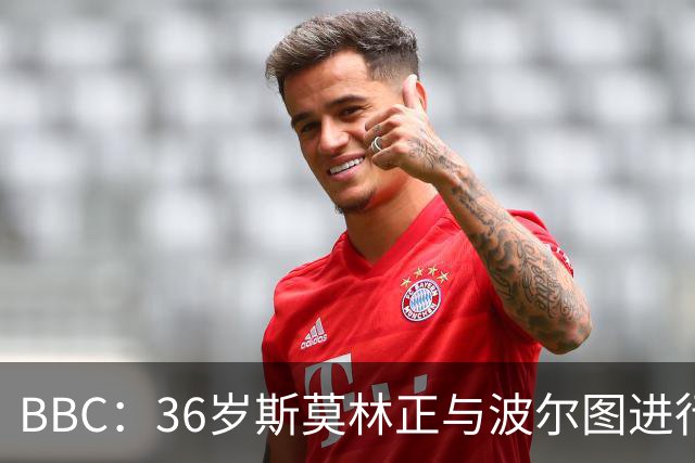 BBC：36岁斯莫林正与波尔图进行深入谈判；曾随曼联两夺英超