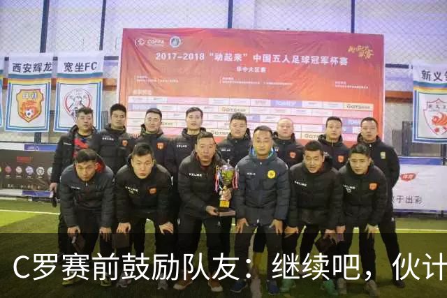 C罗赛前鼓励队友：继续吧，伙计们，一场接一场地赢下去