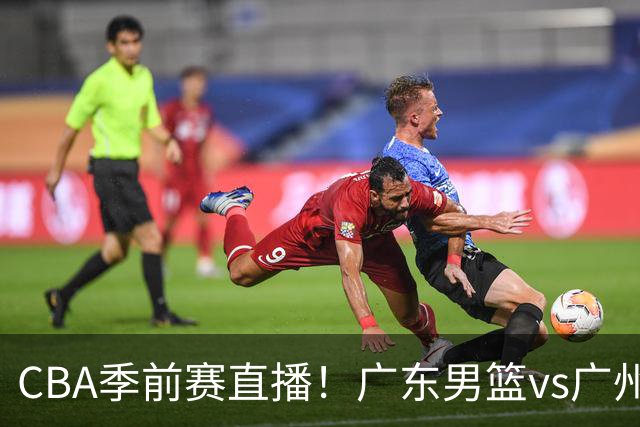 CBA季前赛直播！广东男篮vs广州男篮，徐昕、麦考尔战旧主，两支球队均盼望外线手感回暖，广州内线优势明显