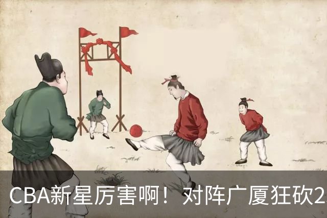 CBA新星厉害啊！对阵广厦狂砍25+7+7抢断，四川男篮后悔没要他吗
