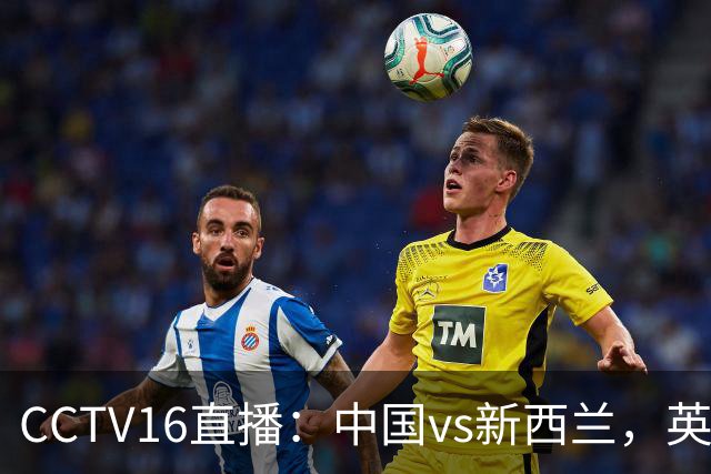 CCTV16直播：中国vs新西兰，英超前锋缺阵，国足迎战世界杯参赛队