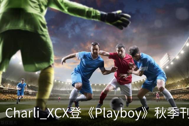 Charli XCX登《Playboy》秋季刊封面，坦言想多演戏