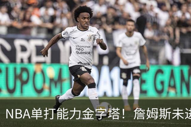 NBA单打能力金字塔！詹姆斯未进榜单，哈登第3档，塔尖仅1人