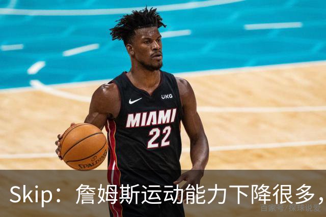 Skip：詹姆斯运动能力下降很多，我看好76人冲出东部
