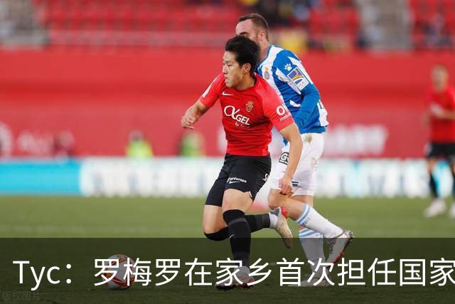 Tyc：罗梅罗在家乡首次担任国家队队长并破门，母亲自豪落泪